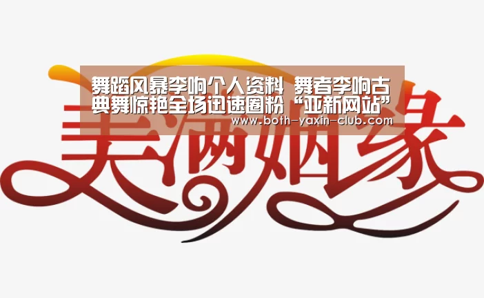 舞蹈风暴李响个人资料 舞者李响古典舞惊艳全场迅速圈粉“亚新网站”